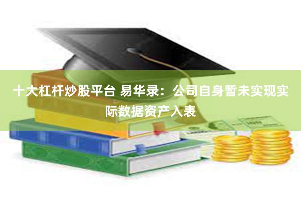 十大杠杆炒股平台 易华录：公司自身暂未实现实际数据资产入表