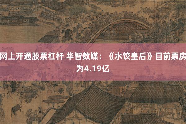 网上开通股票杠杆 华智数媒：《水饺皇后》目前票房为4.19亿