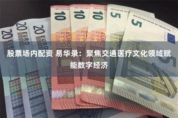 股票场内配资 易华录：聚焦交通医疗文化领域赋能数字经济