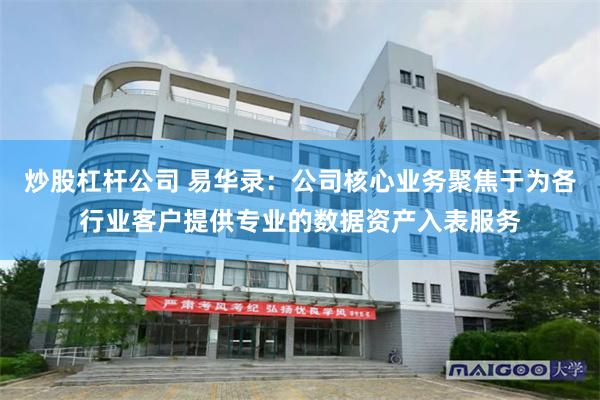 炒股杠杆公司 易华录：公司核心业务聚焦于为各行业客户提供专业的数据资产入表服务