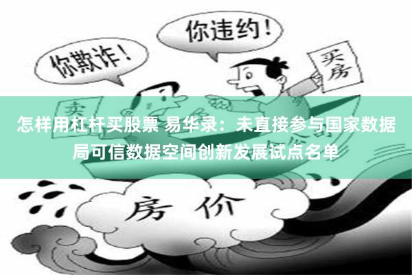怎样用杠杆买股票 易华录：未直接参与国家数据局可信数据空间创新发展试点名单