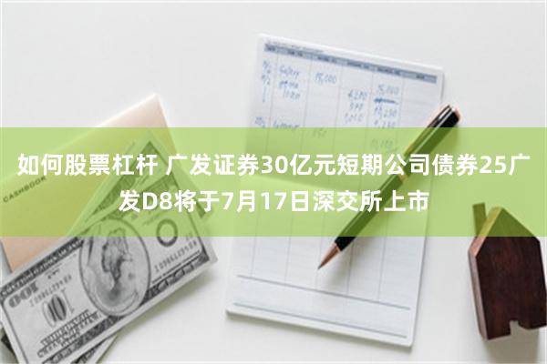 如何股票杠杆 广发证券30亿元短期公司债券25广发D8将于7月17日深交所上市