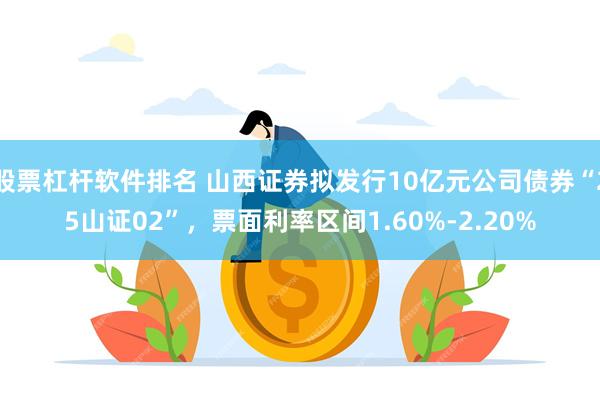 股票杠杆软件排名 山西证券拟发行10亿元公司债券“25山证02”，票面利率区间1.60%-2.20%