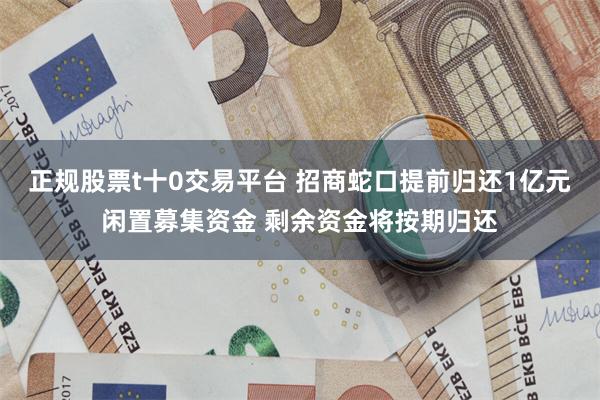 正规股票t十0交易平台 招商蛇口提前归还1亿元闲置募集资金 剩余资金将按期归还