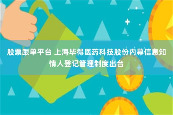 股票跟单平台 上海毕得医药科技股份内幕信息知情人登记管理制度出台