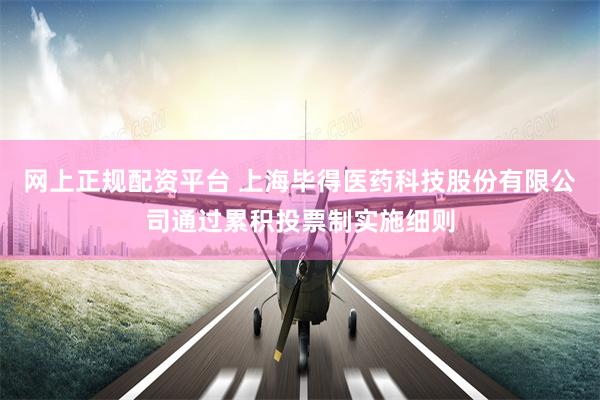 网上正规配资平台 上海毕得医药科技股份有限公司通过累积投票制实施细则