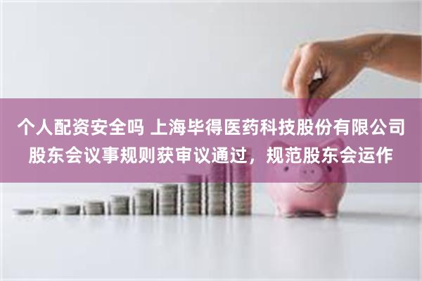 个人配资安全吗 上海毕得医药科技股份有限公司股东会议事规则获审议通过,规范股东会运作