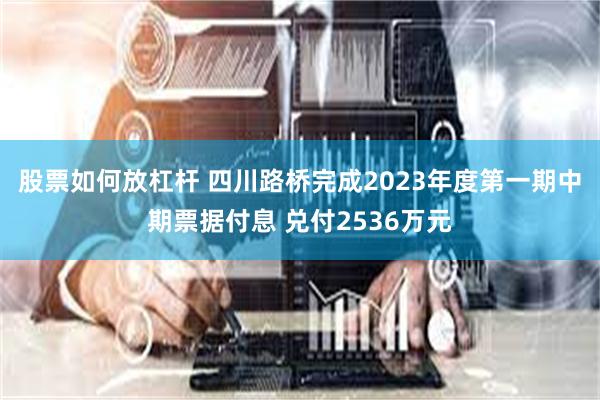 股票如何放杠杆 四川路桥完成2023年度第一期中期票据付息 兑付2536万元