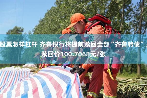 股票怎样杠杆 齐鲁银行将提前赎回全部“齐鲁转债”，赎回价100.7068元/张