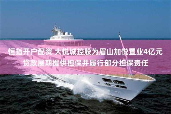 恒指开户配资 大悦城控股为眉山加悦置业4亿元贷款展期提供担保并履行部分担保责任