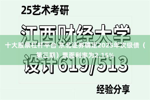 十大股票杠杆平台 东北证券确定2025年次级债（第三期）票面利率为2.15%