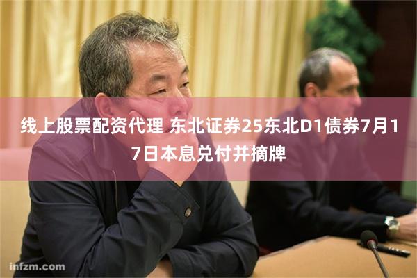 线上股票配资代理 东北证券25东北D1债券7月17日本息兑付并摘牌