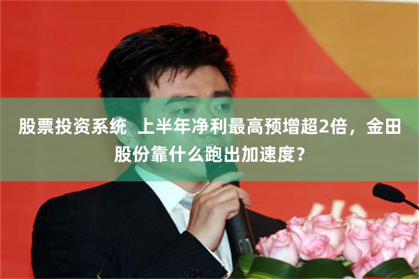 股票投资系统  上半年净利最高预增超2倍，金田股份靠什么跑出加速度？