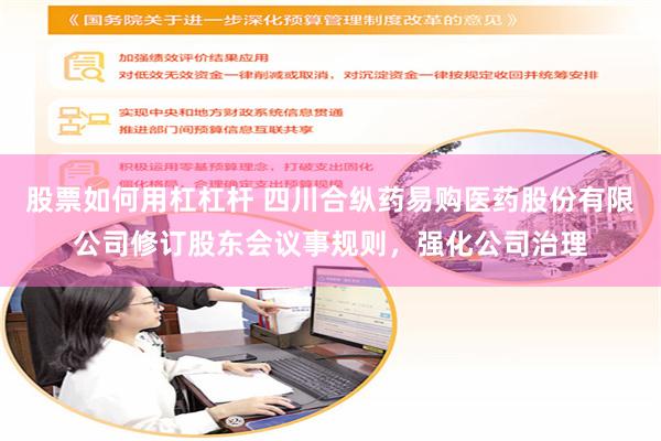 股票如何用杠杠杆 四川合纵药易购医药股份有限公司修订股东会议事规则，强化公司治理