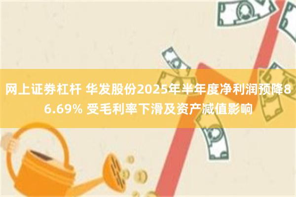 网上证劵杠杆 华发股份2025年半年度净利润预降86.69% 受毛利率下滑及资产减值影响