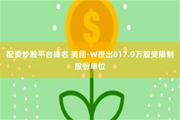 配资炒股平台排名 美团-W授出617.9万股受限制股份单位