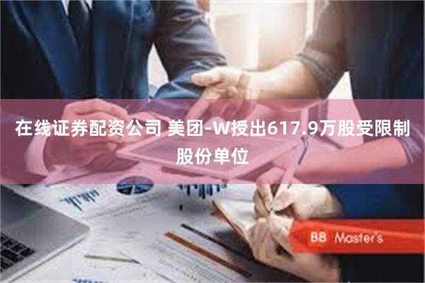 在线证券配资公司 美团-W授出617.9万股受限制股份单位