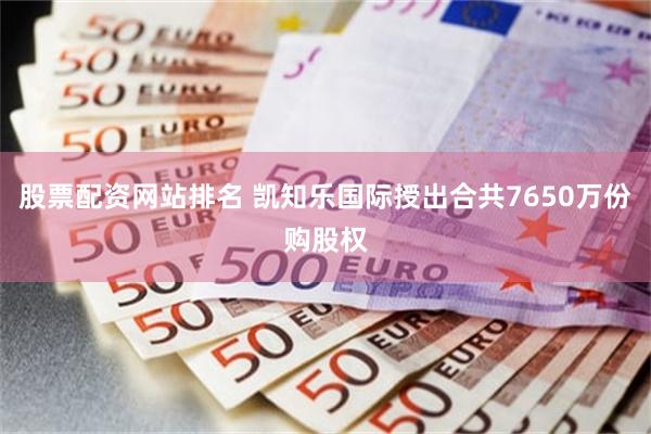 股票配资网站排名 凯知乐国际授出合共7650万份购股权
