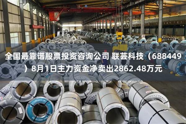 全国最靠谱股票投资咨询公司 联芸科技（688449）8月1日主力资金净卖出2862.48万元