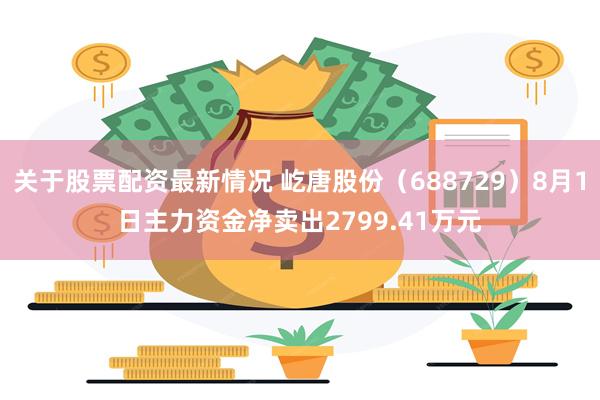 关于股票配资最新情况 屹唐股份(688729)8月1日主力资金净卖出2799.41万元