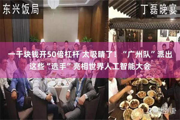 一千块钱开50倍杠杆 太吸睛了！“广州队”派出这些“选手”亮相世界人工智能大会