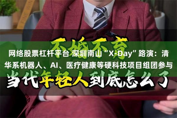网络股票杠杆平台 深圳南山“X-Day”路演：清华系机器人、AI、医疗健康等硬科技项目组团参与