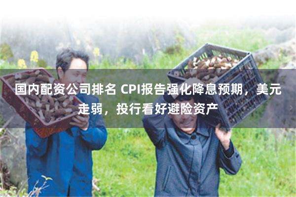 国内配资公司排名 CPI报告强化降息预期,美元走弱,投行看好避险资产