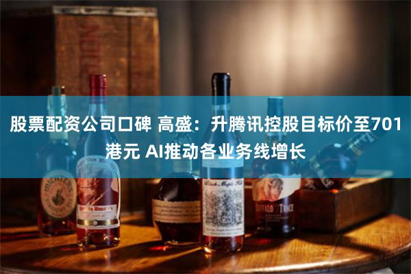 股票配资公司口碑 高盛：升腾讯控股目标价至701港元 AI推动各业务线增长