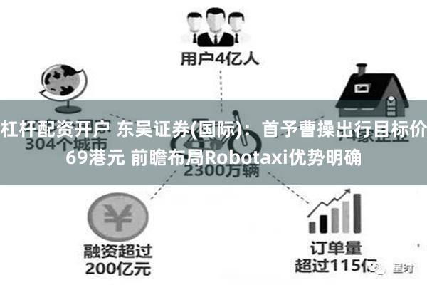 杠杆配资开户 东吴证券(国际):首予曹操出行目标价69港元 前瞻布局Robotaxi优势明确