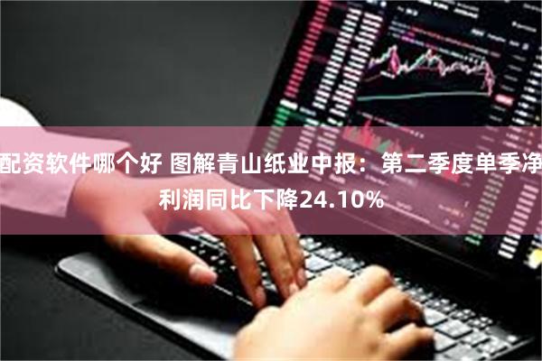 配资软件哪个好 图解青山纸业中报：第二季度单季净利润同比下降24.10%