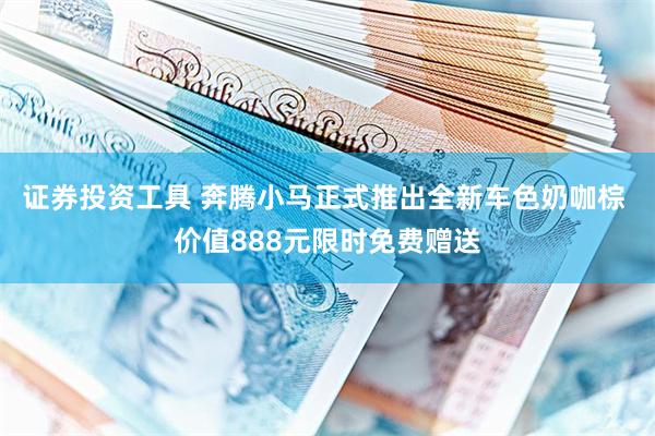 证券投资工具 奔腾小马正式推出全新车色奶咖棕 价值888元限时免费赠送