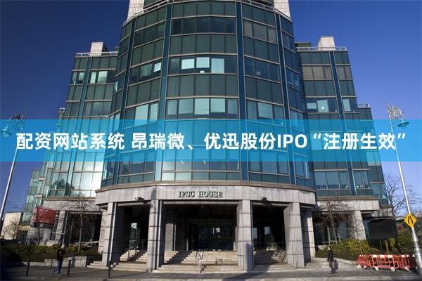 配资网站系统 昂瑞微、优迅股份IPO“注册生效”
