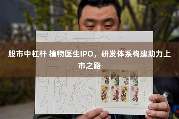 股市中杠杆 植物医生IPO，研发体系构建助力上市之路