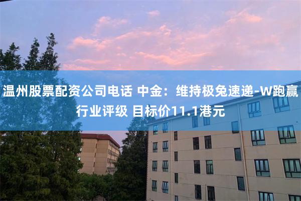 温州股票配资公司电话 中金：维持极兔速递-W跑赢行业评级 目标价11.1港元