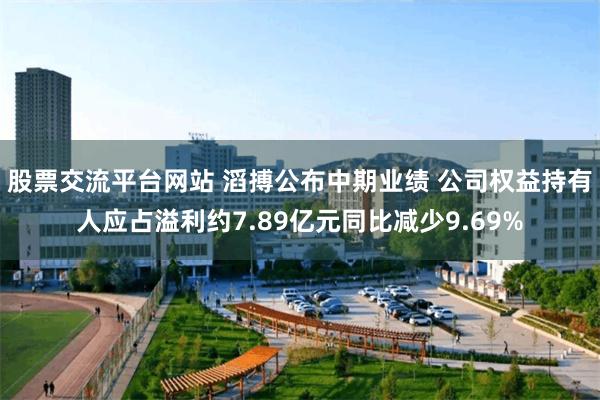 股票交流平台网站 滔搏公布中期业绩 公司权益持有人应占溢利约7.89亿元同比减少9.69%