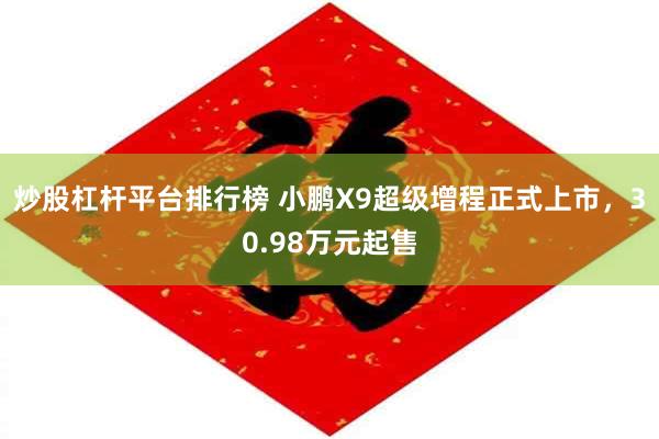 炒股杠杆平台排行榜 小鹏X9超级增程正式上市，30.98万元起售