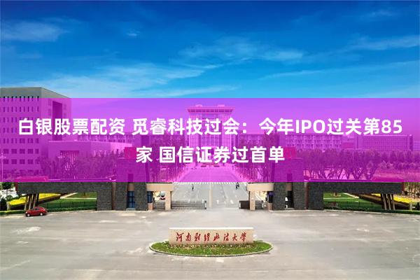 白银股票配资 觅睿科技过会：今年IPO过关第85家 国信证券过首单