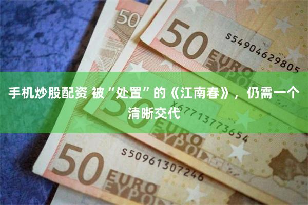 手机炒股配资 被“处置”的《江南春》，仍需一个清晰交代