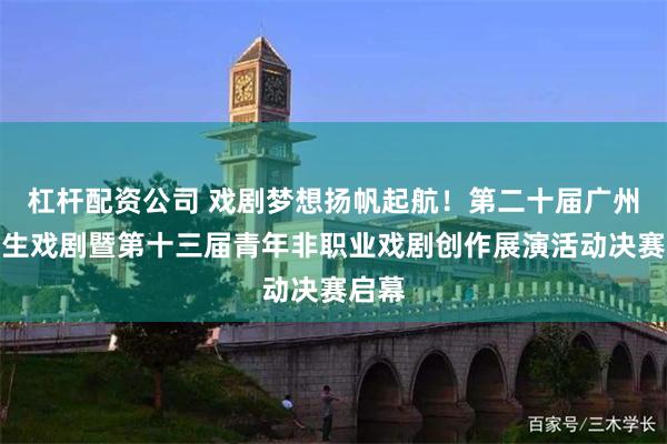 杠杆配资公司 戏剧梦想扬帆起航!第二十届广州大学生戏剧暨第十三届青年非职业戏剧创作展演活动决赛启幕