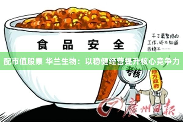 配市值股票 华兰生物：以稳健经营提升核心竞争力