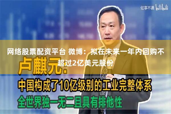 网络股票配资平台 微博：拟在未来一年内回购不超过2亿美元股份