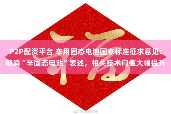 P2P配资平台 车用固态电池国家标准征求意见：取消“半固态电池”表述，相关技术门槛大幅提升