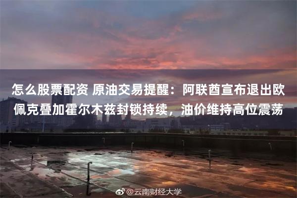 怎么股票配资 原油交易提醒：阿联酋宣布退出欧佩克叠加霍尔木兹封锁持续，油价维持高位震荡