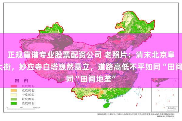 正规靠谱专业股票配资公司 老照片：清末北京阜成门大街，妙应寺白塔巍然矗立，道路高低不平如同“田间地垄”