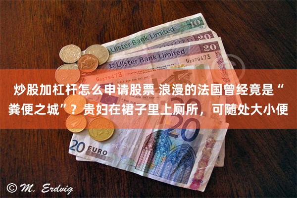 炒股加杠杆怎么申请股票 浪漫的法国曾经竟是“粪便之城”？贵妇在裙子里上厕所，可随处大小便