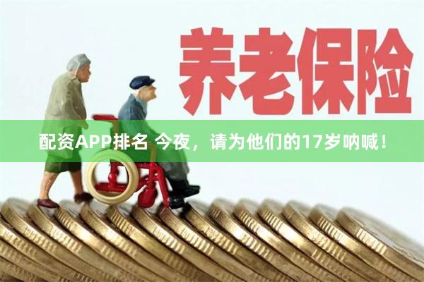 配资APP排名 今夜，请为他们的17岁呐喊！