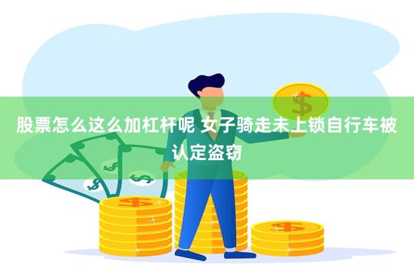 股票怎么这么加杠杆呢 女子骑走未上锁自行车被认定盗窃