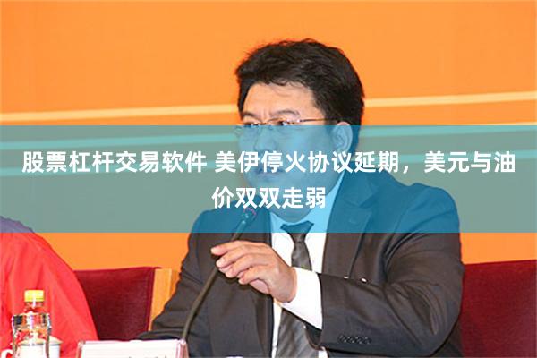 股票杠杆交易软件 美伊停火协议延期，美元与油价双双走弱