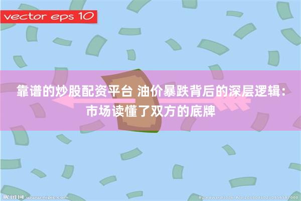 靠谱的炒股配资平台 油价暴跌背后的深层逻辑:市场读懂了双方的底牌