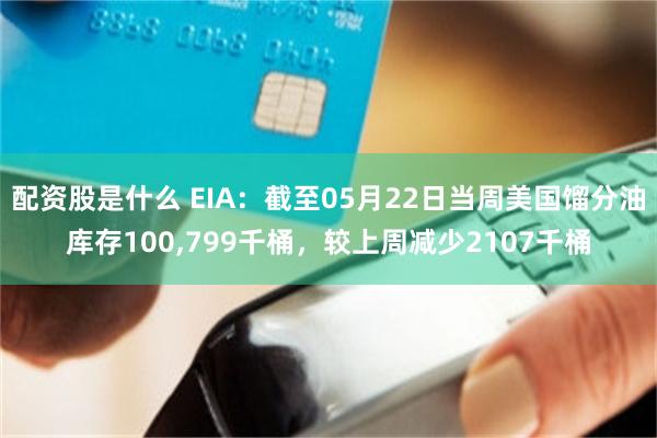 配资股是什么 EIA：截至05月22日当周美国馏分油库存100,799千桶，较上周减少2107千桶
